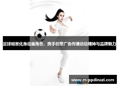 足球明星化身动画角色，携手创意广告传递运动精神与品牌魅力