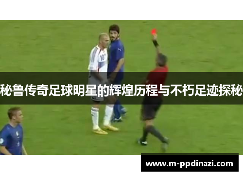 秘鲁传奇足球明星的辉煌历程与不朽足迹探秘