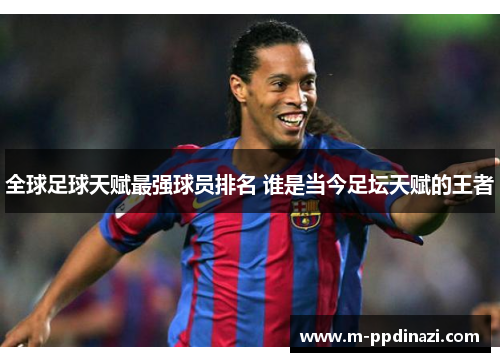 全球足球天赋最强球员排名 谁是当今足坛天赋的王者