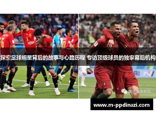 探索足球明星背后的故事与心路历程 专访顶级球员的独家幕后机构