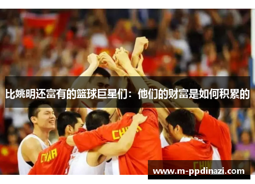 比姚明还富有的篮球巨星们：他们的财富是如何积累的