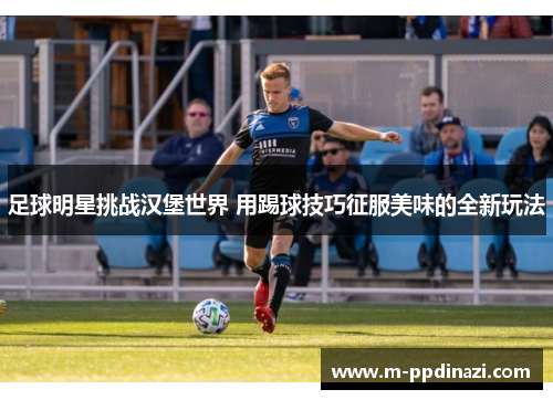 足球明星挑战汉堡世界 用踢球技巧征服美味的全新玩法