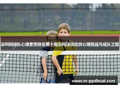 深圳网球队心理素质排名第十揭示网球运动员心理挑战与成长之路