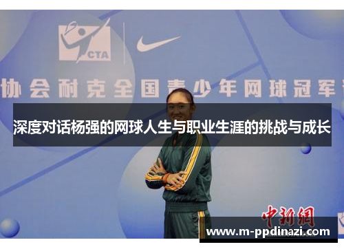 深度对话杨强的网球人生与职业生涯的挑战与成长
