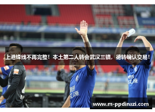 上港锋线不再完整！本土第二人转会武汉三镇，德转确认交易！