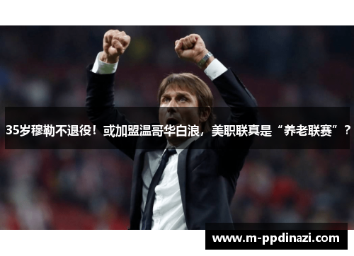 35岁穆勒不退役！或加盟温哥华白浪，美职联真是“养老联赛”？