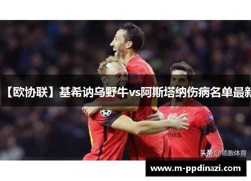 【欧协联】基希讷乌野牛vs阿斯塔纳伤病名单最新