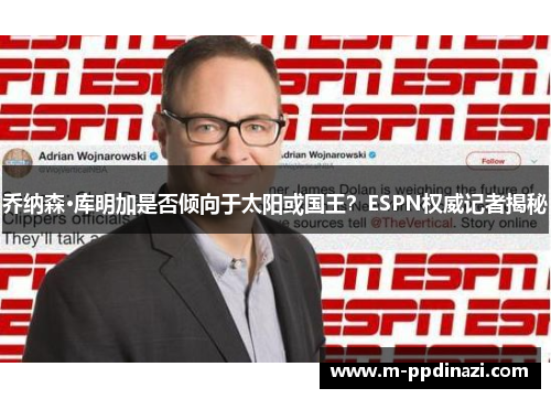 乔纳森·库明加是否倾向于太阳或国王？ESPN权威记者揭秘