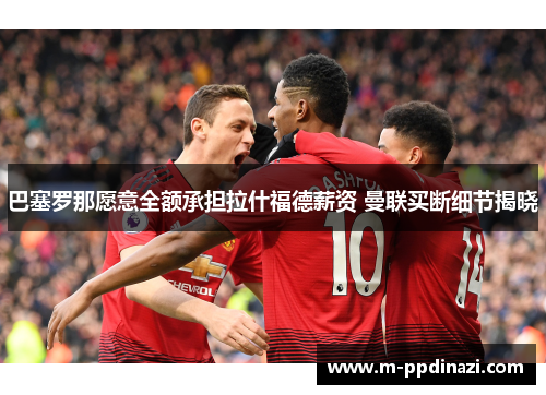 巴塞罗那愿意全额承担拉什福德薪资 曼联买断细节揭晓