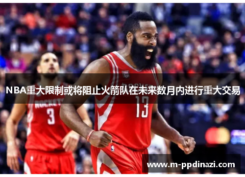 NBA重大限制或将阻止火箭队在未来数月内进行重大交易