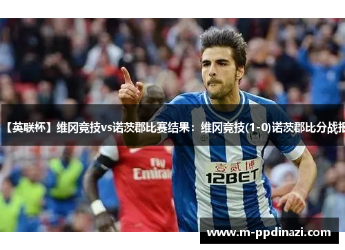 【英联杯】维冈竞技vs诺茨郡比赛结果：维冈竞技(1-0)诺茨郡比分战报