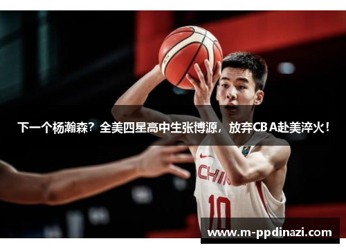 下一个杨瀚森？全美四星高中生张博源，放弃CBA赴美淬火！